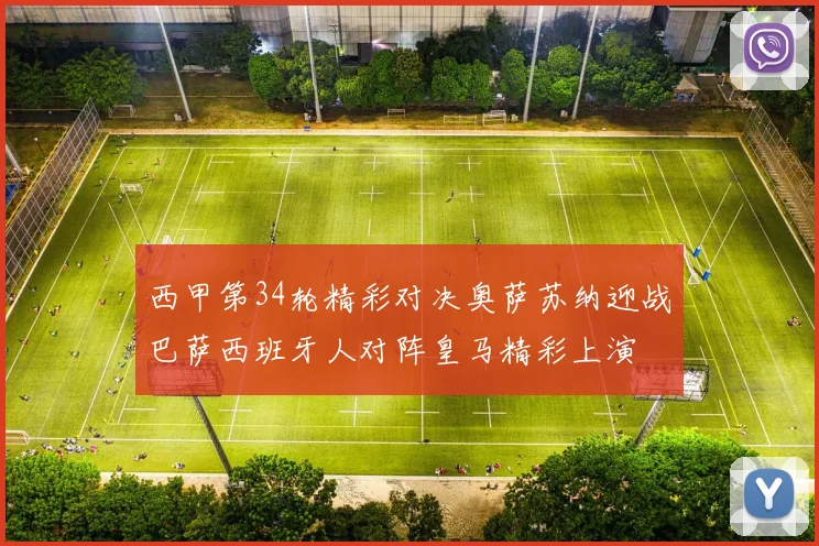 西甲第34轮精彩对决奥萨苏纳迎战巴萨西班牙人对阵皇马精彩上演