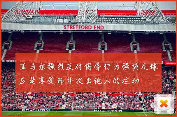 亚马尔强烈反对侮辱行为强调足球应是享受而非攻击他人的运动