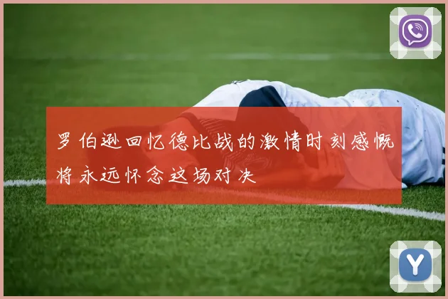 罗伯逊回忆德比战的激情时刻感慨将永远怀念这场对决