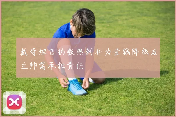 戴奇坦言执教热刺非为金钱降级后主帅需承担责任