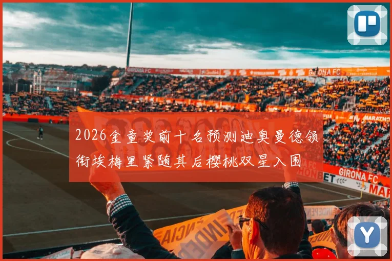 2026金童奖前十名预测迪奥曼德领衔埃梅里紧随其后樱桃双星入围