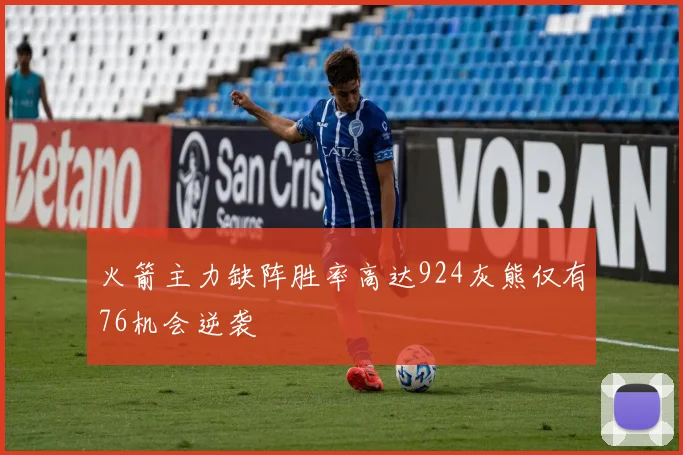 火箭主力缺阵胜率高达924灰熊仅有76机会逆袭