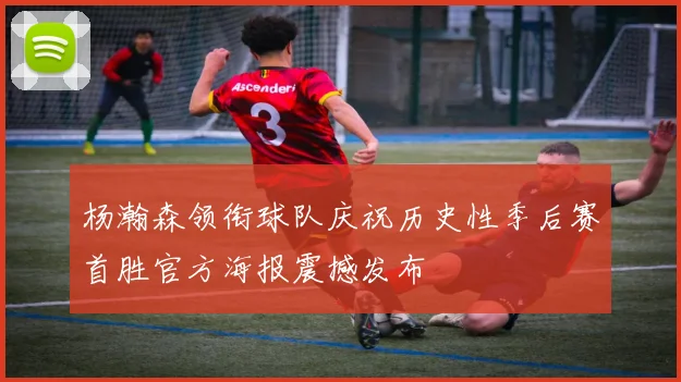 杨瀚森领衔球队庆祝历史性季后赛首胜官方海报震撼发布