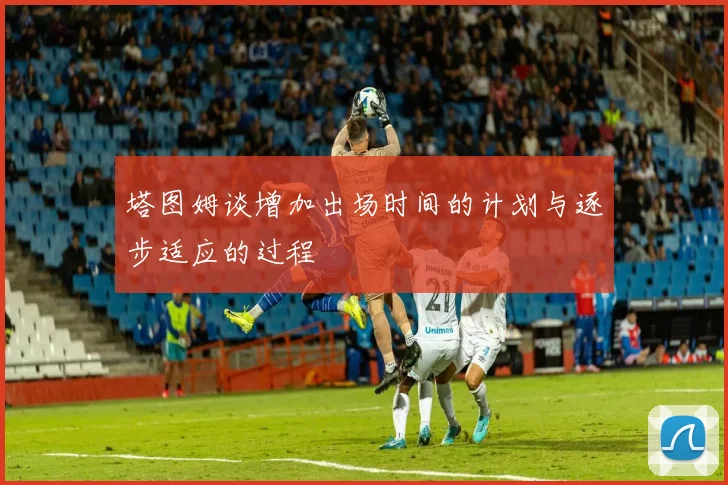 塔图姆谈增加出场时间的计划与逐步适应的过程