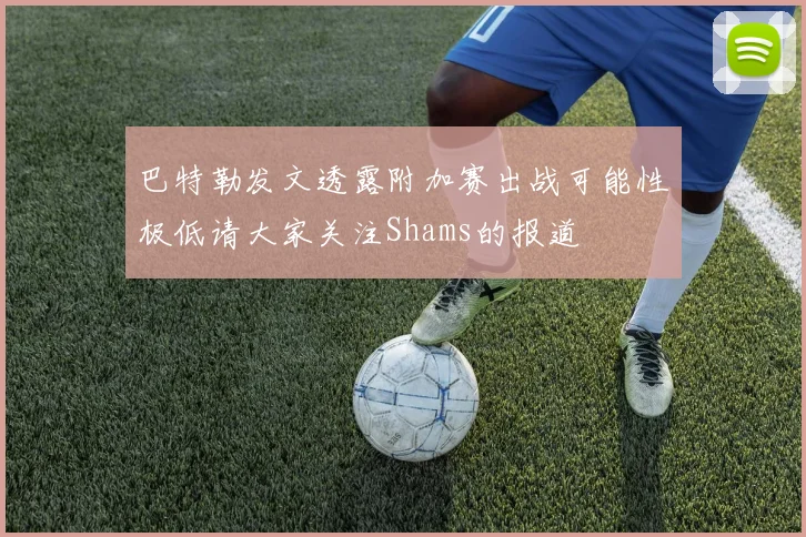 巴特勒发文透露附加赛出战可能性极低请大家关注Shams的报道
