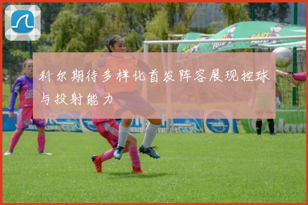 科尔期待多样化首发阵容展现控球与投射能力