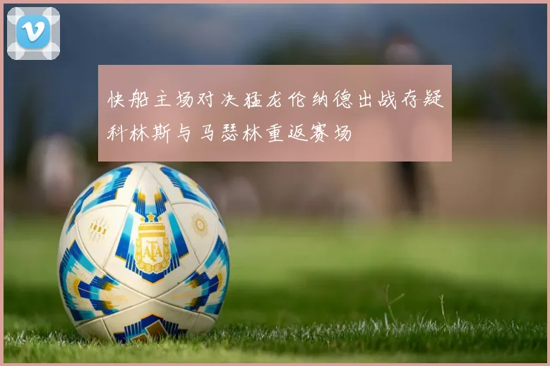快船主场对决猛龙伦纳德出战存疑科林斯与马瑟林重返赛场