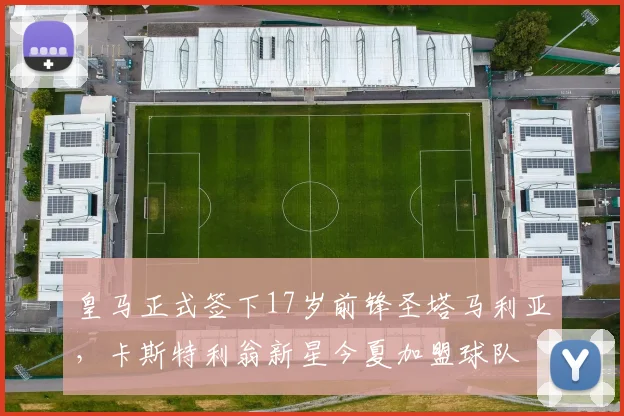 皇马正式签下17岁前锋圣塔马利亚，卡斯特利翁新星今夏加盟球队